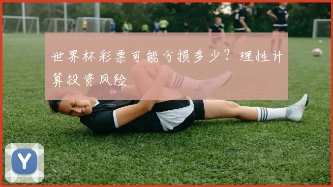世界杯彩票可能亏损多少？理性计算投资风险