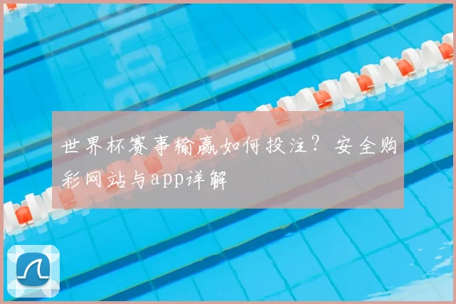世界杯赛事输赢如何投注？安全购彩网站与app详解