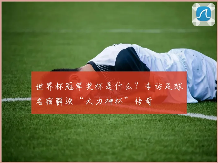 世界杯冠军奖杯是什么？专访足球名宿解读“大力神杯”传奇