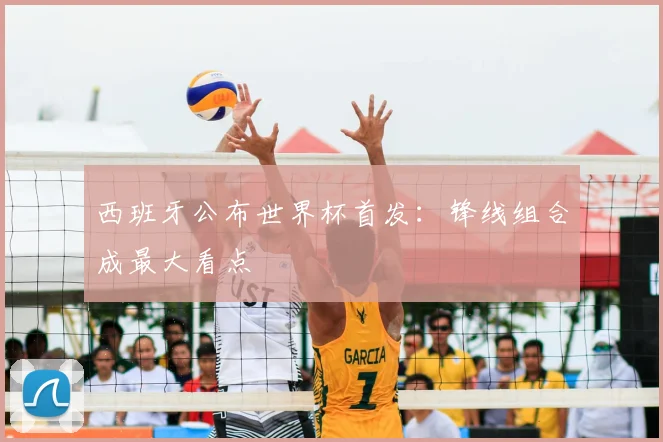西班牙公布世界杯首发：锋线组合成最大看点