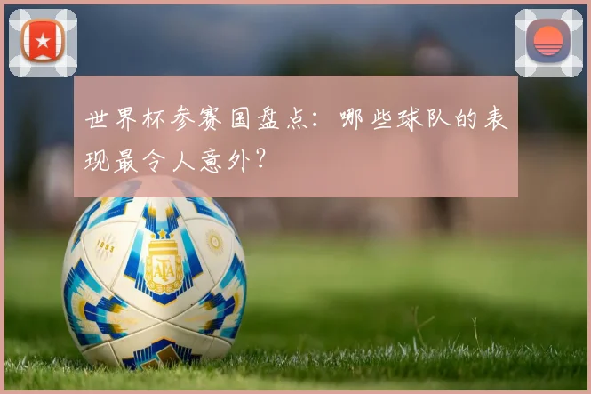 世界杯参赛国盘点:哪些球队的表现最令人意外?
