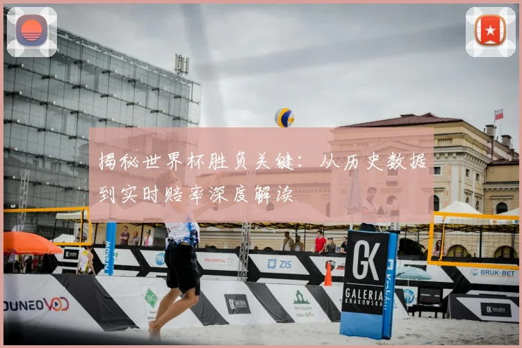 揭秘世界杯胜负关键：从历史数据到实时赔率深度解读