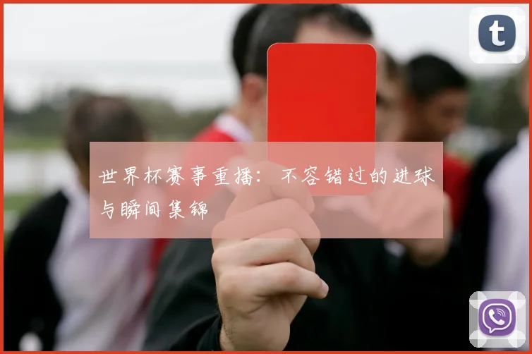 世界杯赛事重播：不容错过的进球与瞬间集锦