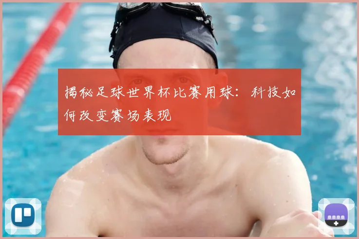 揭秘足球世界杯比赛用球：科技如何改变赛场表现