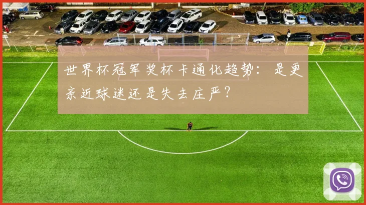 世界杯冠军奖杯卡通化趋势:是更亲近球迷还是失去庄严?