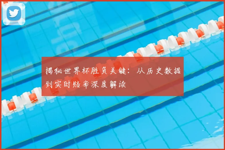 揭秘世界杯胜负关键：从历史数据到实时赔率深度解读