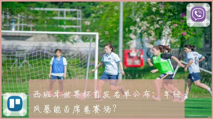 西班牙世界杯首发名单公布：年轻风暴能否席卷赛场？