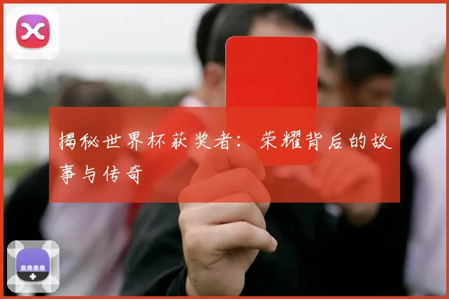 揭秘世界杯获奖者：荣耀背后的故事与传奇
