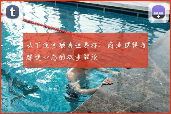 从下注金额看世界杯：商业逻辑与球迷心态的双重解读