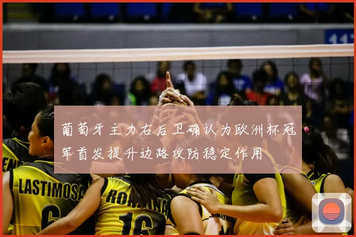 葡萄牙主力右后卫确认为欧洲杯冠军首发提升边路攻防稳定作用